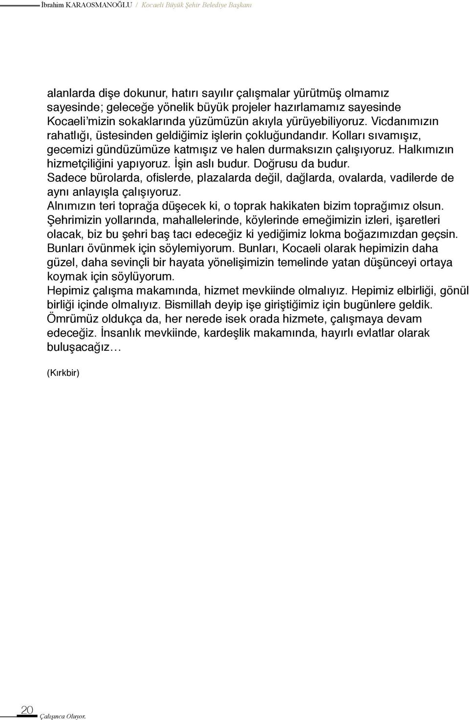 İşin aslı budur. Doğrusu da budur. Sadece bürolarda, ofislerde, plazalarda değil, dağlarda, ovalarda, vadilerde de aynı anlayışla çalışıyoruz.