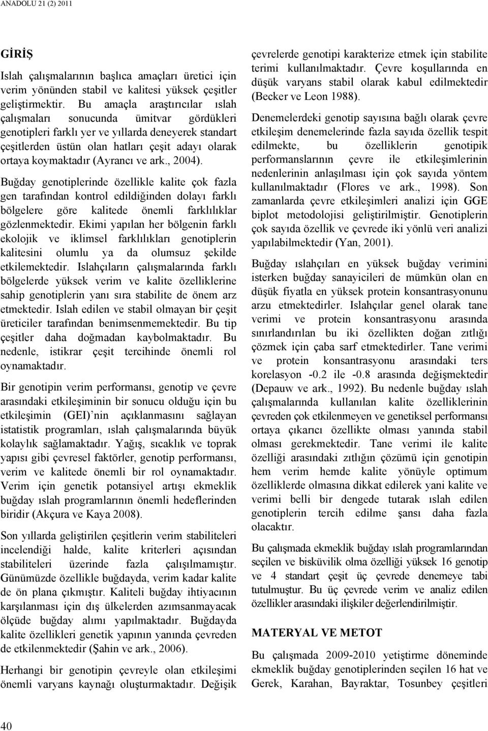 (Ayrancı ve ark., 2004). Buğday genotiplerinde özellikle kalite çok fazla gen tarafından kontrol edildiğinden dolayı farklı bölgelere göre kalitede önemli farklılıklar gözlenmektedir.