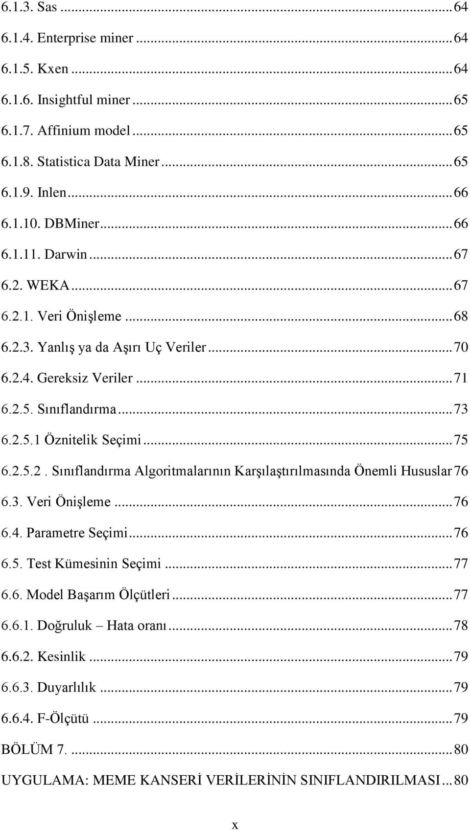 .. 75 6.2.5.2. Sınıflandırma Algoritmalarının KarĢılaĢtırılmasında Önemli Hususlar 76 6.3. Veri ÖniĢleme... 76 6.4. Parametre Seçimi... 76 6.5. Test Kümesinin Seçimi... 77 6.6. Model BaĢarım Ölçütleri.