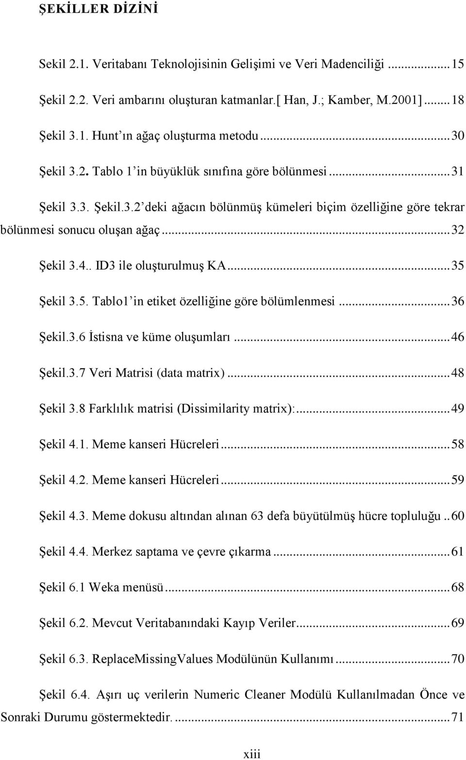 . ID3 ile oluģturulmuģ KA... 35 ġekil 3.5. Tablo1 in etiket özelliğine göre bölümlenmesi... 36 ġekil.3.6 Ġstisna ve küme oluģumları... 46 ġekil.3.7 Veri Matrisi (data matrix)... 48 ġekil 3.