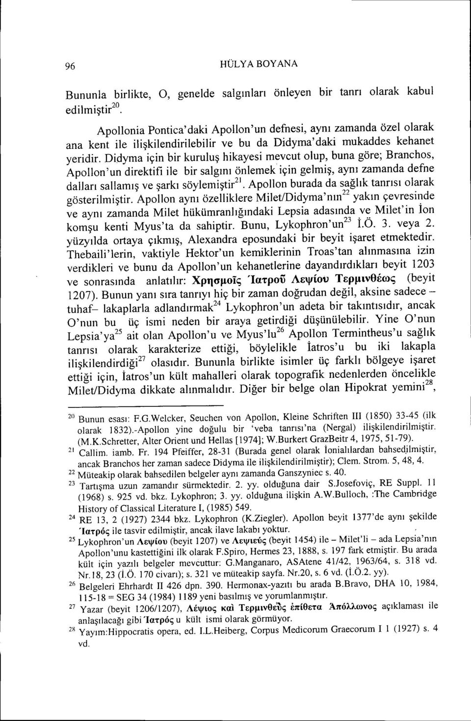 Didyma için bir kuruluş hikayesi mevcut olup, buna göre; Branchos, Apolion'un direktifi ile bir salgını önlemek için gelmiş, aynı zamanda defne dalları sallamış ve şarkı söylemiştir 2 ].