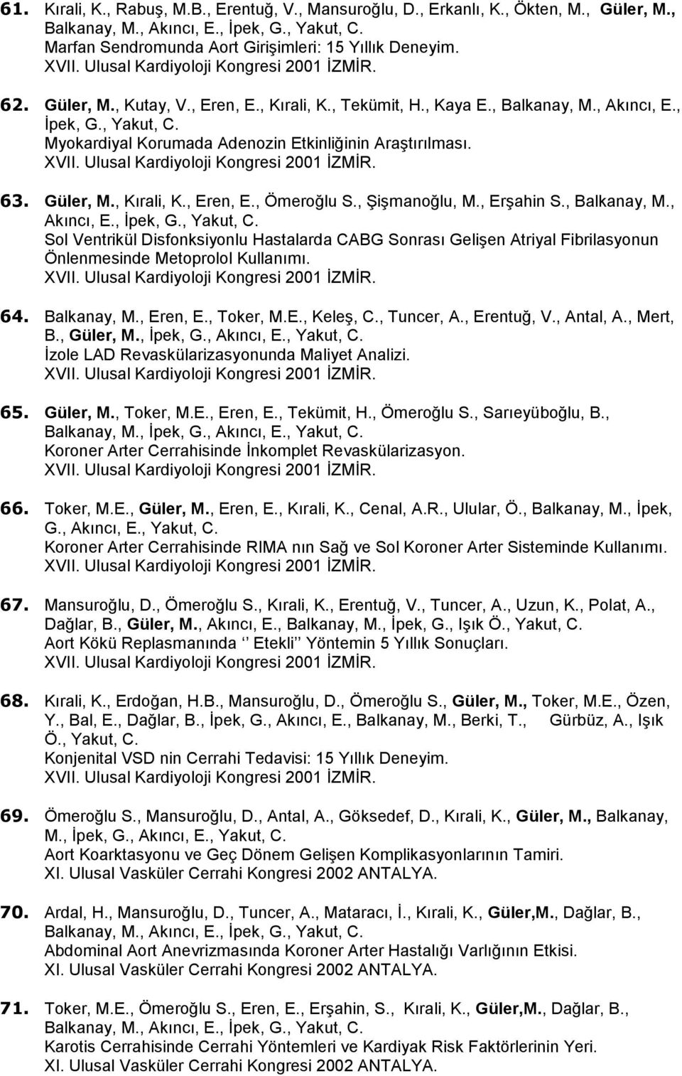 Myokardiyal Korumada Adenozin Etkinliğinin Araştırılması. XVII. Ulusal Kardiyoloji Kongresi 2001 İZMİR. 63. Güler, M., Kırali, K., Eren, E., Ömeroğlu S., Şişmanoğlu, M., Erşahin S., Balkanay, M.