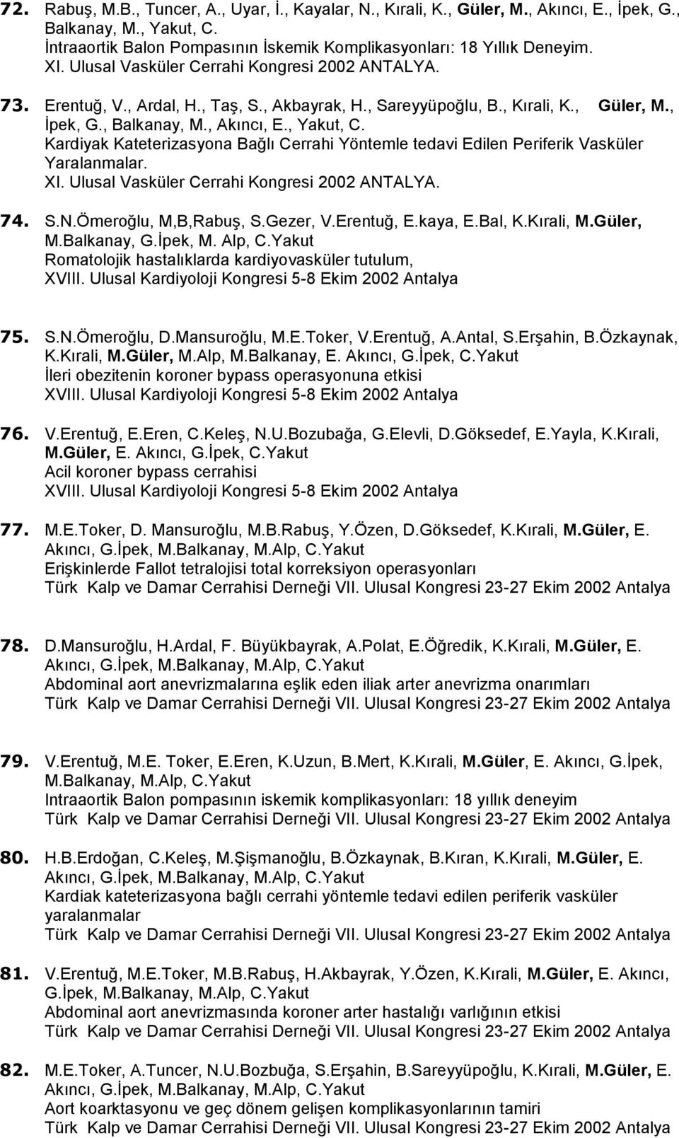 Kardiyak Kateterizasyona Bağlı Cerrahi Yöntemle tedavi Edilen Periferik Vasküler Yaralanmalar. XI. Ulusal Vasküler Cerrahi Kongresi 2002 ANTALYA. 74. S.N.Ömeroğlu, M,B,Rabuş, S.Gezer, V.Erentuğ, E.