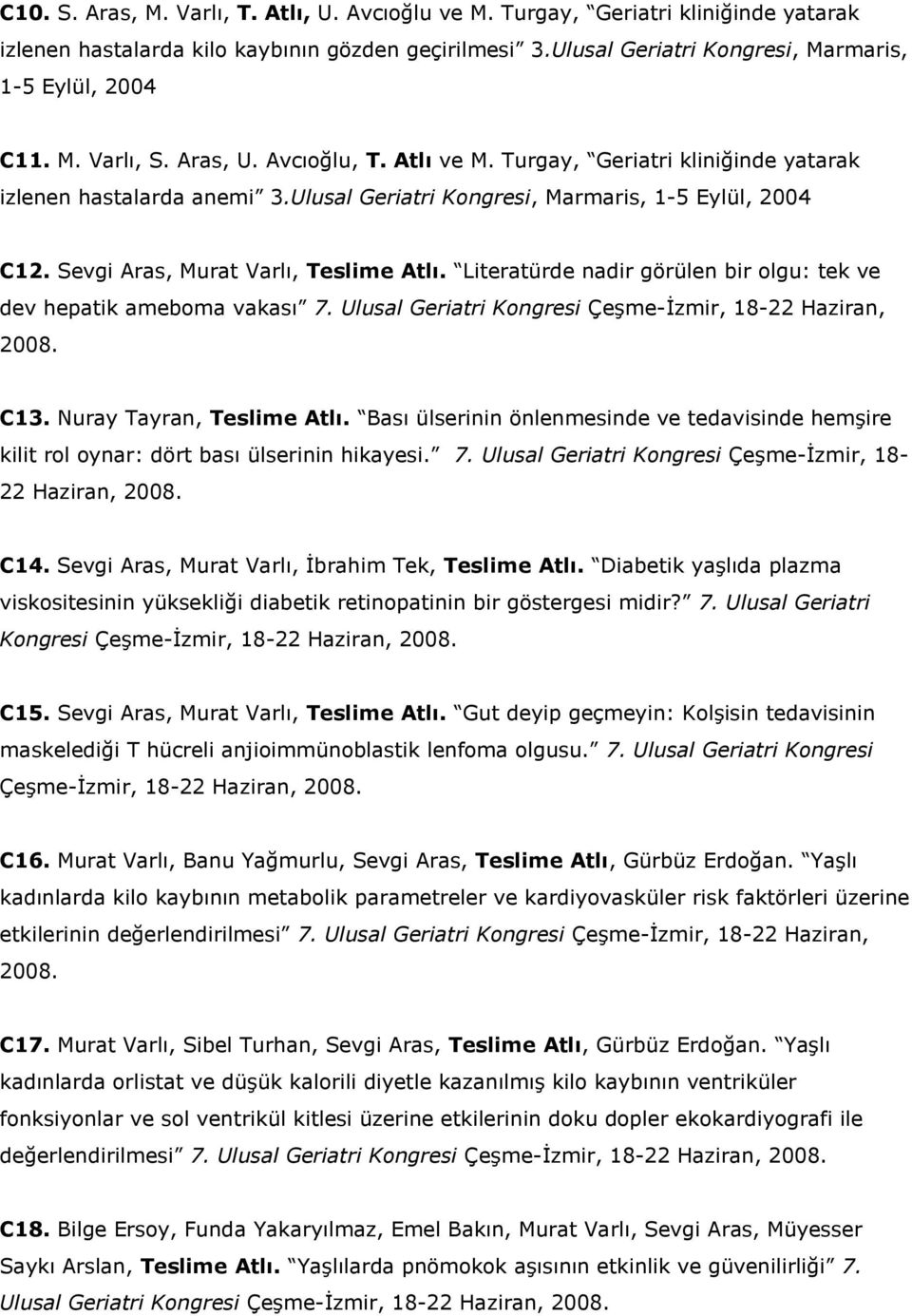 Literatürde nadir görülen bir olgu: tek ve dev hepatik ameboma vakası 7. Ulusal Geriatri Kongresi Çeşme-İzmir, 18-22 Haziran, 2008. C13. Nuray Tayran, Teslime Atlı.