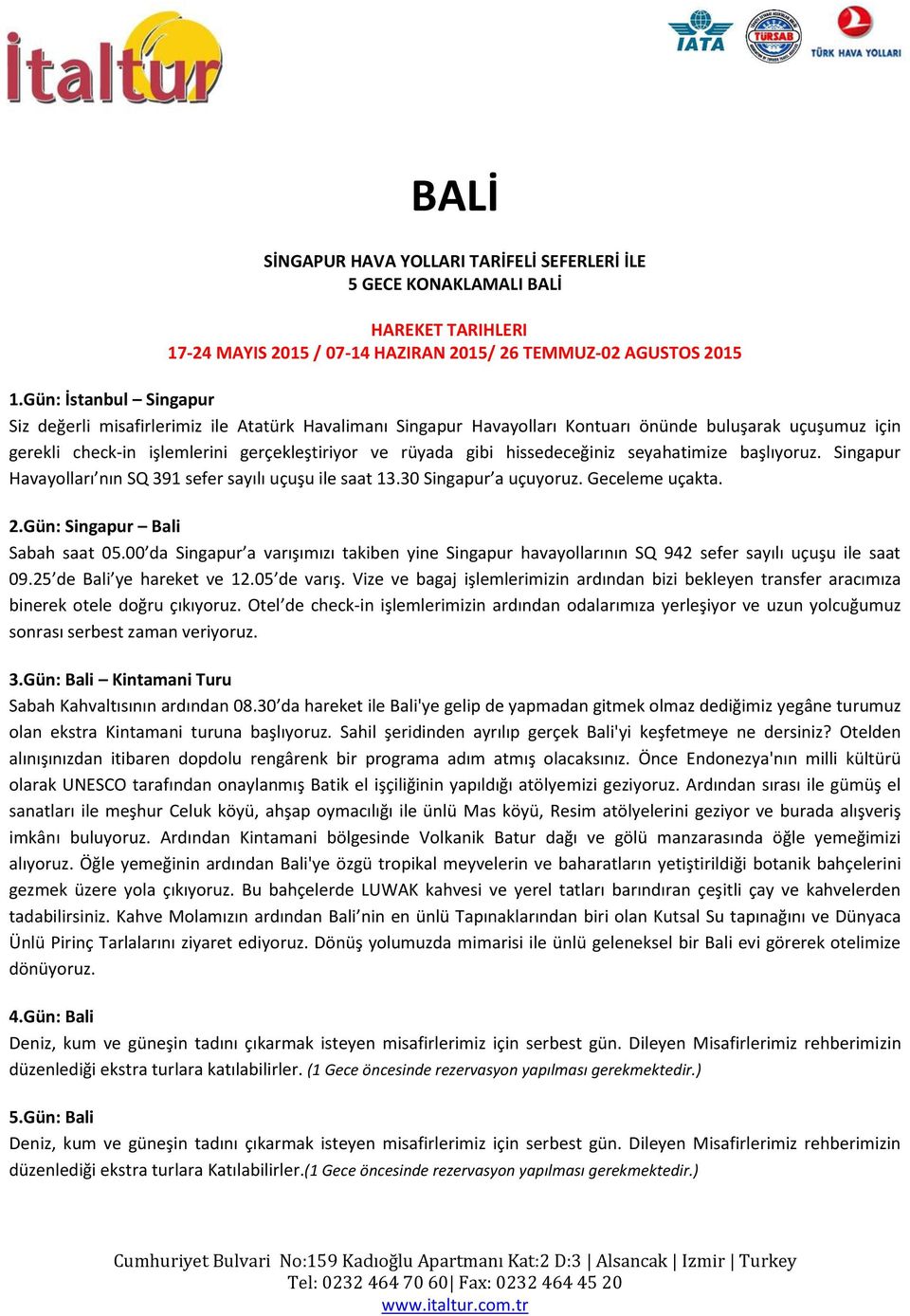 eği iz seyahati ize aşlıyoruz. Si gapur Havayolları ı SQ sefer sayılı uçuşu ile saat 13.30 Si gapur a uçuyoruz. Ge ele e uçakta. 2.Gün: Singapur Bali Sa ah saat.