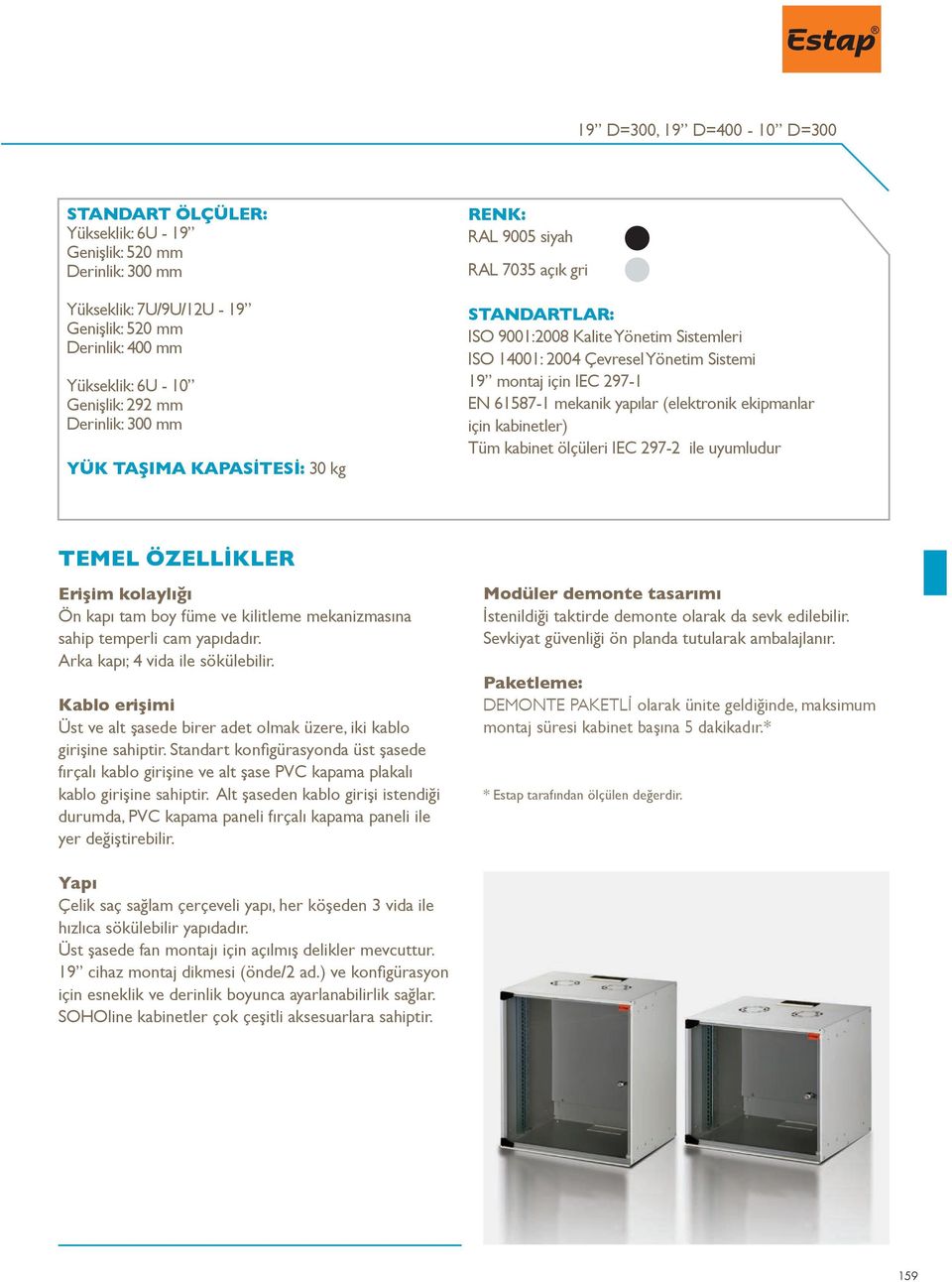 297-1 EN 61587-1 mekanik yapılar (elektronik ekipmanlar için kabinetler) Tüm kabinet ölçüleri IEC 297-2 ile uyumludur TEMEL ÖZELLİKLER Erişim kolaylığı Ön kapı tam boy füme ve kilitleme mekanizmasına