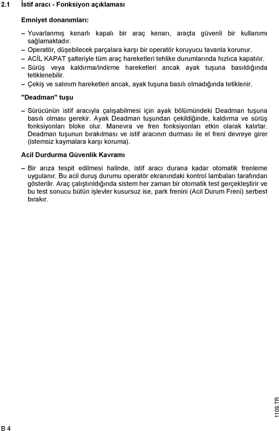 Sürüş veya kaldırma/indirme hareketleri ancak ayak tuşuna basıldığında tetiklenebilir. Çekiş ve salınım hareketleri ancak, ayak tuşuna basılı olmadığında tetiklenir.