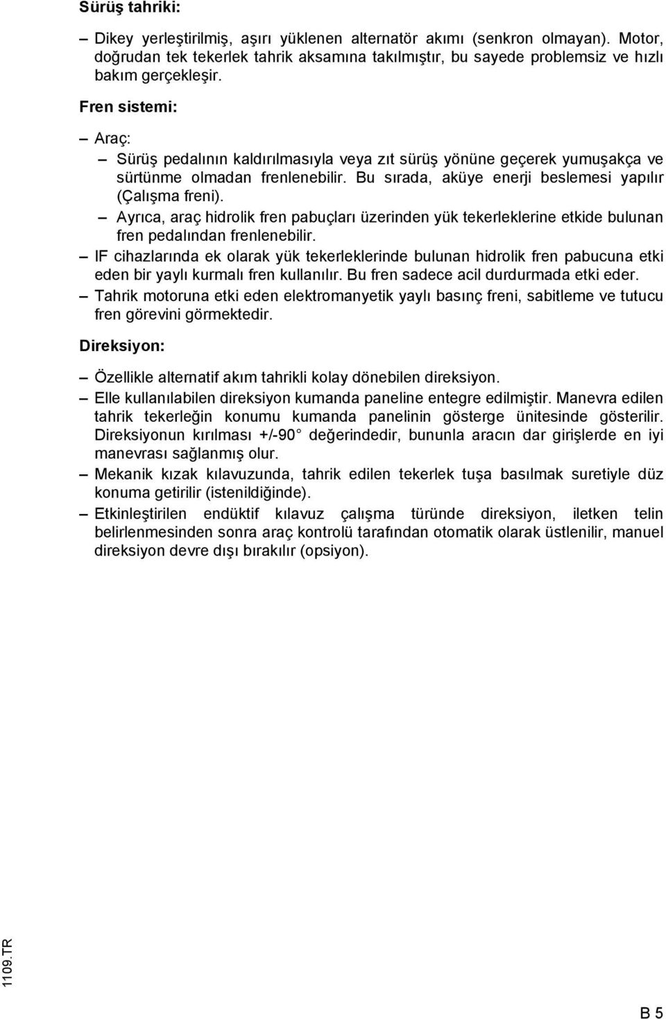 Ayrıca, araç hidrolik fren pabuçları üzerinden yük tekerleklerine etkide bulunan fren pedalından frenlenebilir.