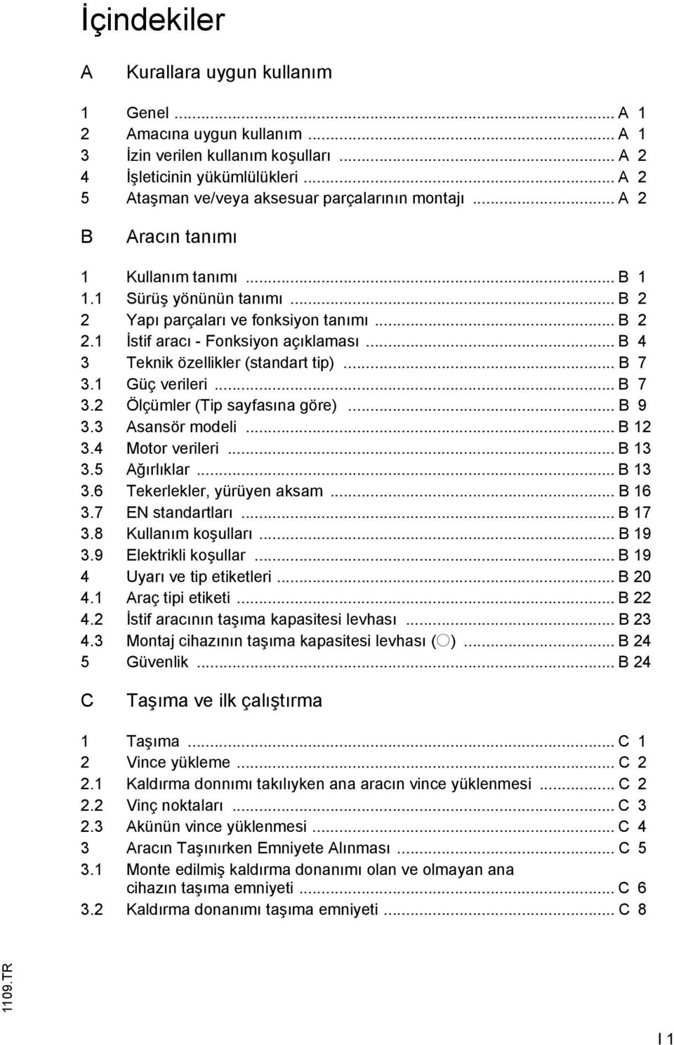 .. B 4 3 Teknik özellikler (standart tip)... B 7 3.1 Güç verileri... B 7 3.2 Ölçümler (Tip sayfasına göre)... B 9 3.3 Asansör modeli... B 12 3.4 Motor verileri... B 13 3.5 Ağırlıklar... B 13 3.6 Tekerlekler, yürüyen aksam.