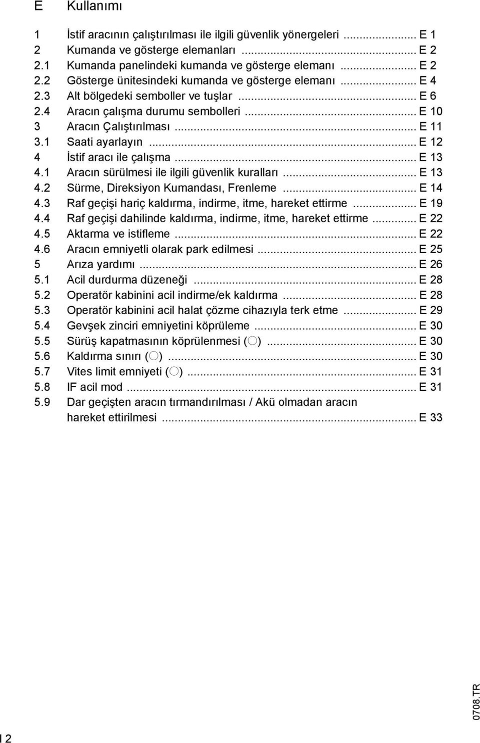 1 Aracın sürülmesi ile ilgili güvenlik kuralları... E 13 4.2 Sürme, Direksiyon Kumandası, Frenleme... E 14 4.3 Raf geçişi hariç kaldırma, indirme, itme, hareket ettirme... E 19 4.