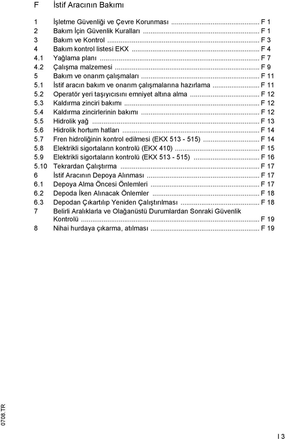 3 Kaldırma zinciri bakımı... F 12 5.4 Kaldırma zincirlerinin bakımı... F 12 5.5 Hidrolik yağ... F 13 5.6 Hidrolik hortum hatları... F 14 5.7 Fren hidroliğinin kontrol edilmesi (EKX 513-515)... F 14 5.8 Elektrikli sigortaların kontrolü (EKX 410).