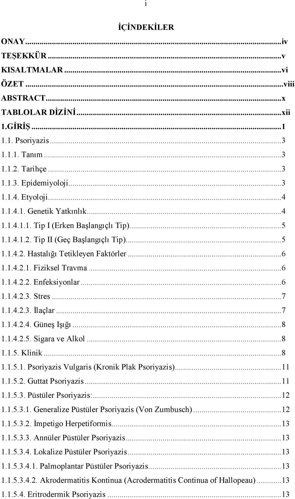 .. 6 1.1.4.2.2. Enfeksiyonlar... 6 1.1.4.2.3. Stres... 7 1.1.4.2.3. Đlaçlar... 7 1.1.4.2.4. Güneş Işığı... 8 1.1.4.2.5. Sigara ve Alkol... 8 1.1.5. Klinik... 8 1.1.5.1. Psoriyazis Vulgaris (Kronik Plak Psoriyazis).