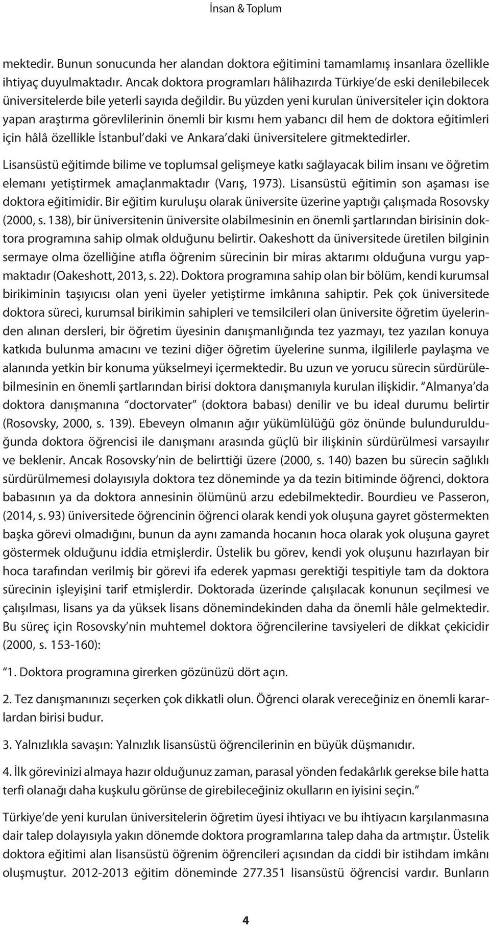 Bu yüzden yeni kurulan üniversiteler için doktora yapan araştırma görevlilerinin önemli bir kısmı hem yabancı dil hem de doktora eğitimleri için hâlâ özellikle İstanbul daki ve Ankara daki