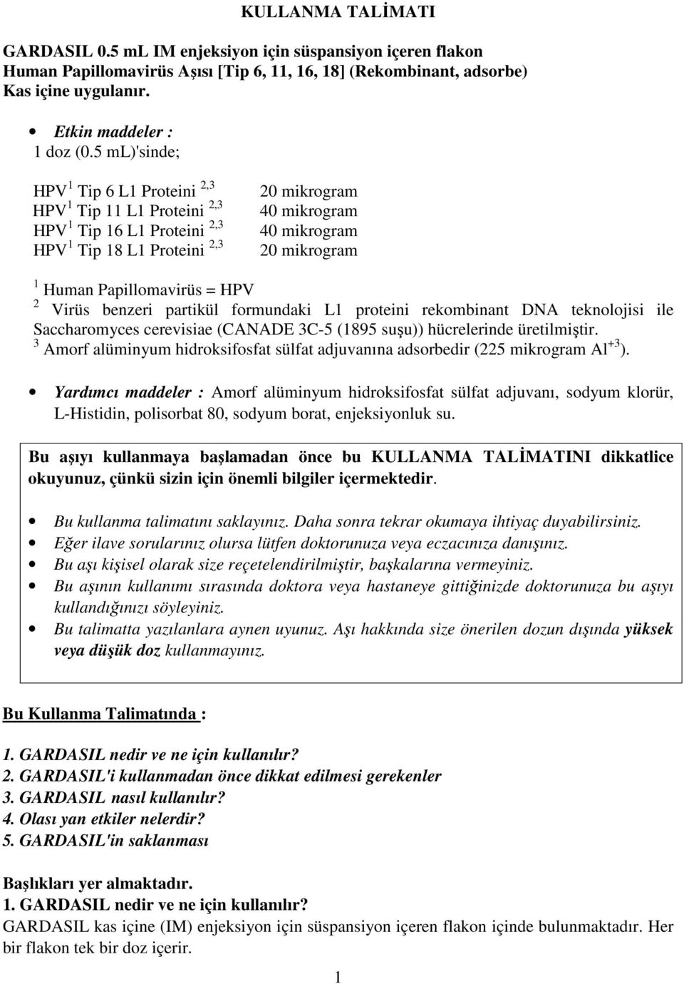 Papillomavirüs = HPV 2 Virüs benzeri partikül formundaki L1 proteini rekombinant DNA teknolojisi ile Saccharomyces cerevisiae (CANADE 3C-5 (1895 suşu)) hücrelerinde üretilmiştir.