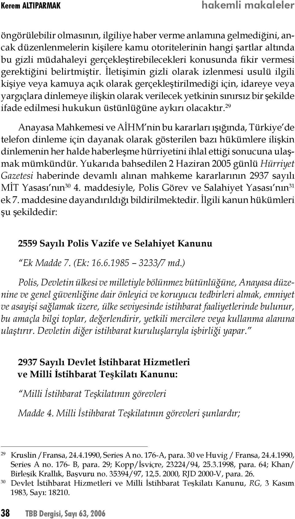 İletişimin gizli olarak izlenmesi usulü ilgili kişiye veya kamuya açık olarak gerçekleştirilmediği için, idareye veya yargıçlara dinlemeye ilişkin olarak verilecek yetkinin sınırsız bir şekilde ifade