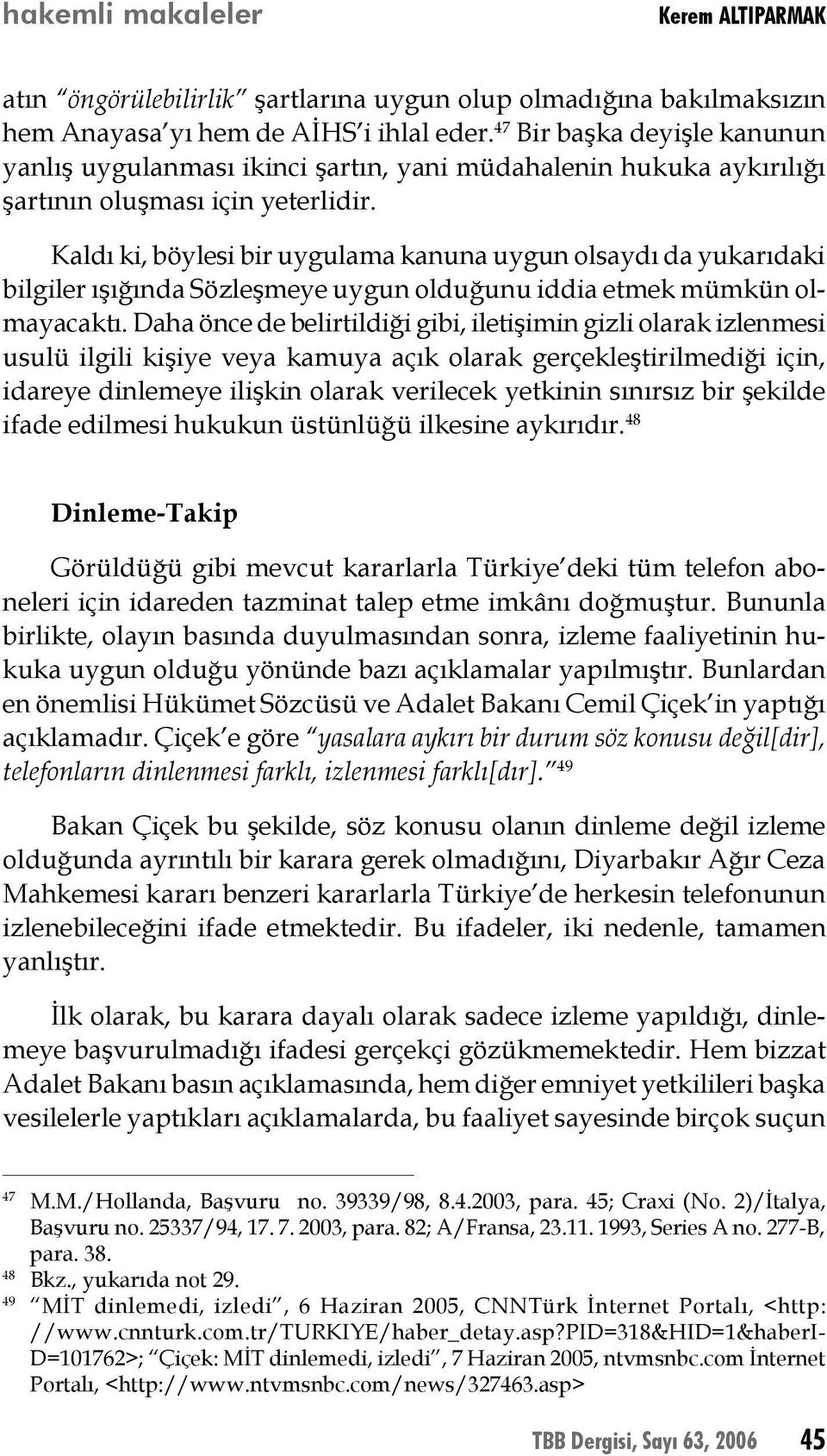 Kaldı ki, böylesi bir uygulama kanuna uygun olsaydı da yukarıdaki bilgiler ışığında Sözleşmeye uygun olduğunu iddia etmek mümkün olmayacaktı.