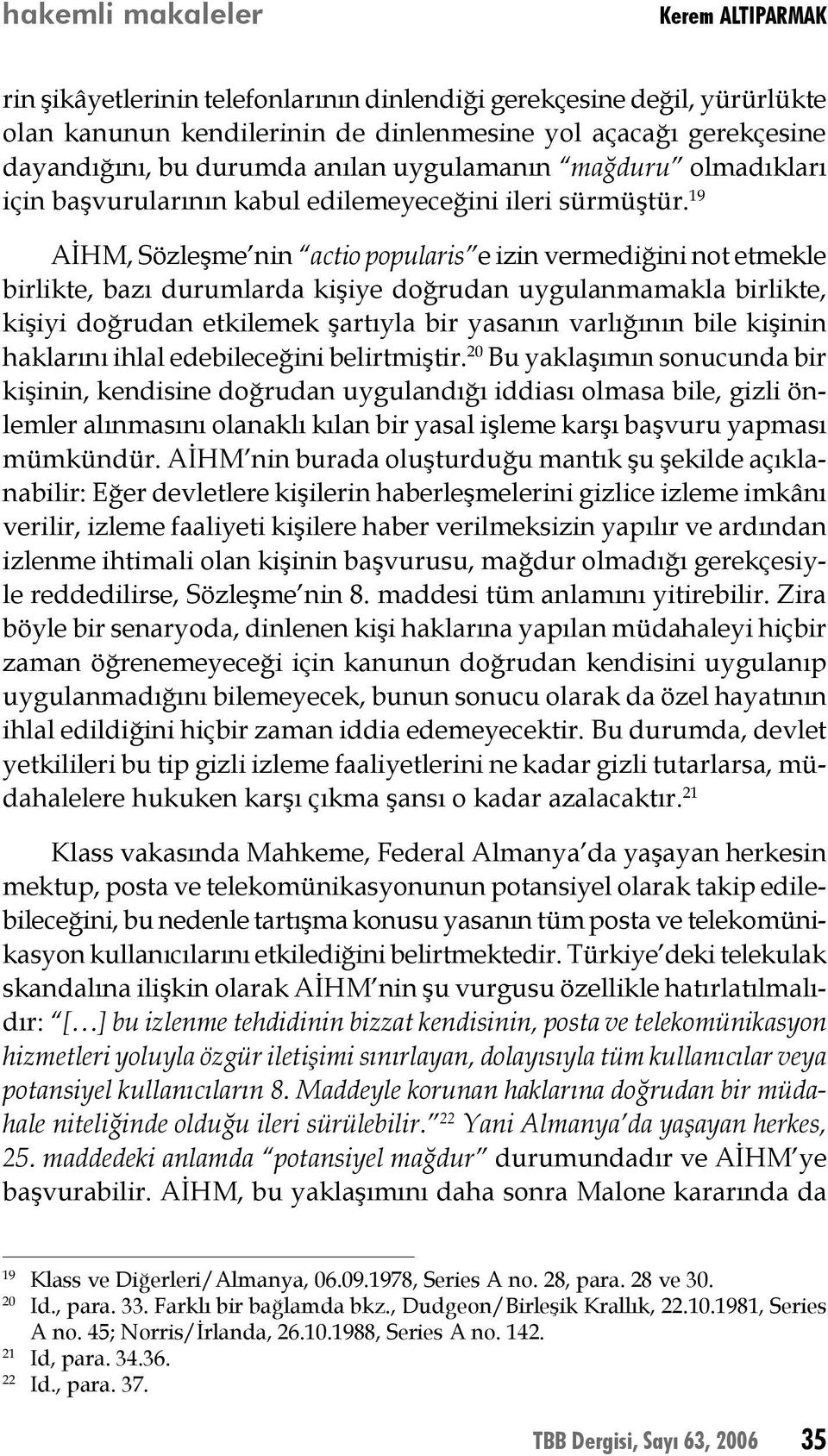 19 AİHM, Sözleşme nin actio popularis e izin vermediğini not etmekle birlikte, bazı durumlarda kişiye doğrudan uygulanmamakla birlikte, kişiyi doğrudan etkilemek şartıyla bir yasanın varlığının bile