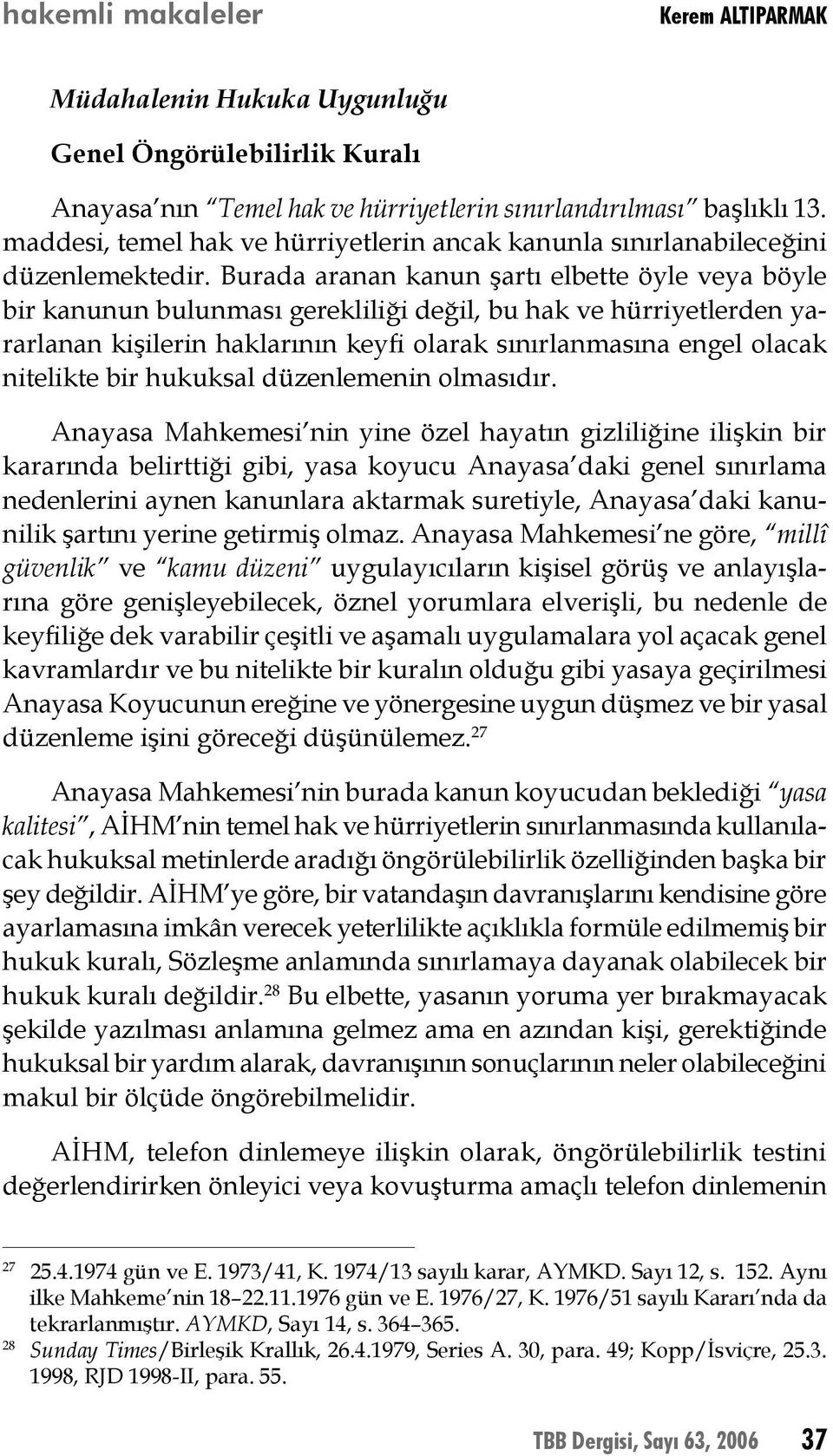 Burada aranan kanun şartı elbette öyle veya böyle bir kanunun bulunması gerekliliği değil, bu hak ve hürriyetlerden yararlanan kişilerin haklarının keyfi olarak sınırlanmasına engel olacak nitelikte