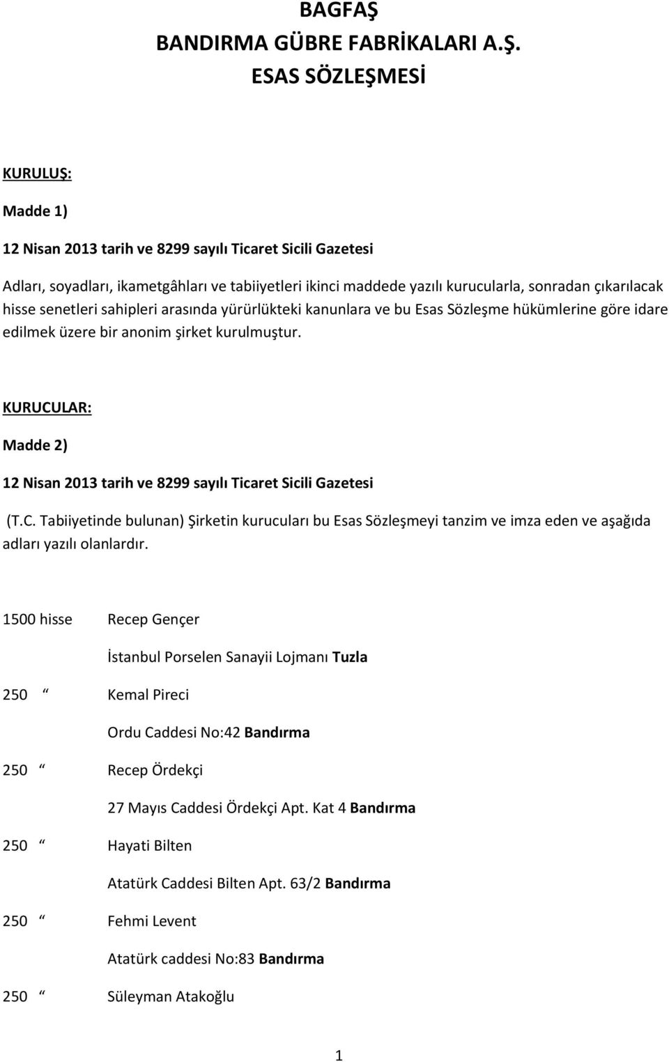 ESAS SÖZLEŞMESİ KURULUŞ: Madde 1) Adları, soyadları, ikametgâhları ve tabiiyetleri ikinci maddede yazılı kurucularla, sonradan çıkarılacak hisse senetleri sahipleri arasında yürürlükteki