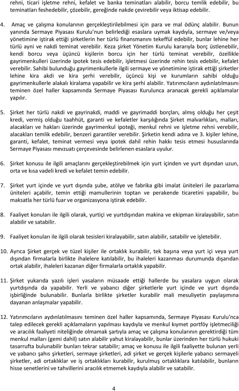 Bunun yanında Sermaye Piyasası Kurulu nun belirlediği esaslara uymak kaydıyla, sermaye ve/veya yönetimine iştirak ettiği şirketlerin her türlü finansmanını tekeffül edebilir, bunlar lehine her türlü