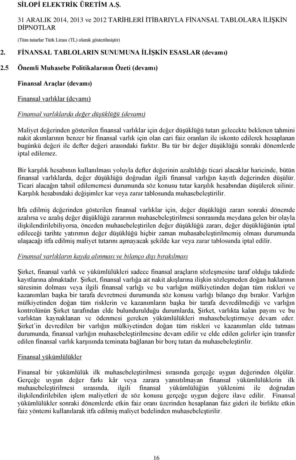 için değer düşüklüğü tutarı gelecekte beklenen tahmini nakit akımlarının benzer bir finansal varlık için olan cari faiz oranları ile iskonto edilerek hesaplanan bugünkü değeri ile defter değeri