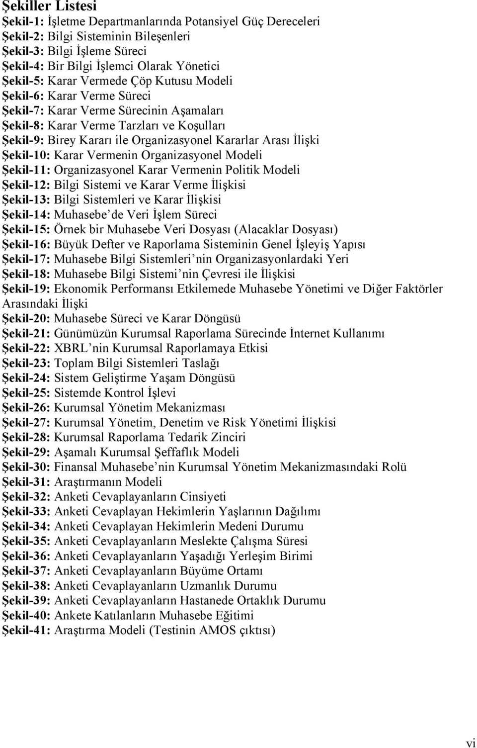 İlişki Şekil-10: Karar Vermenin Organizasyonel Modeli Şekil-11: Organizasyonel Karar Vermenin Politik Modeli Şekil-12: Bilgi Sistemi ve Karar Verme İlişkisi Şekil-13: Bilgi Sistemleri ve Karar