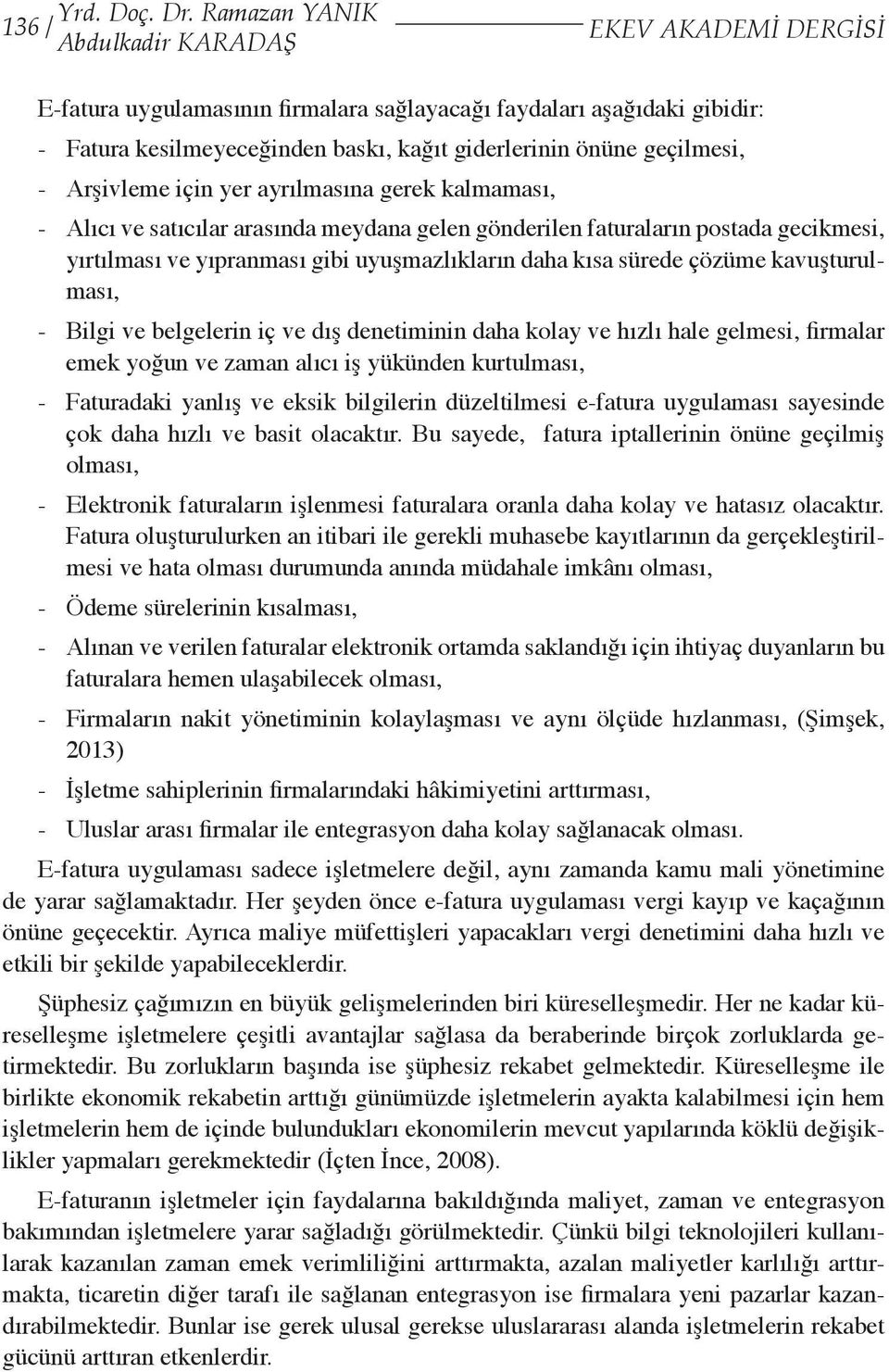 geçilmesi, - Arşivleme için yer ayrılmasına gerek kalmaması, - Alıcı ve satıcılar arasında meydana gelen gönderilen faturaların postada gecikmesi, yırtılması ve yıpranması gibi uyuşmazlıkların daha