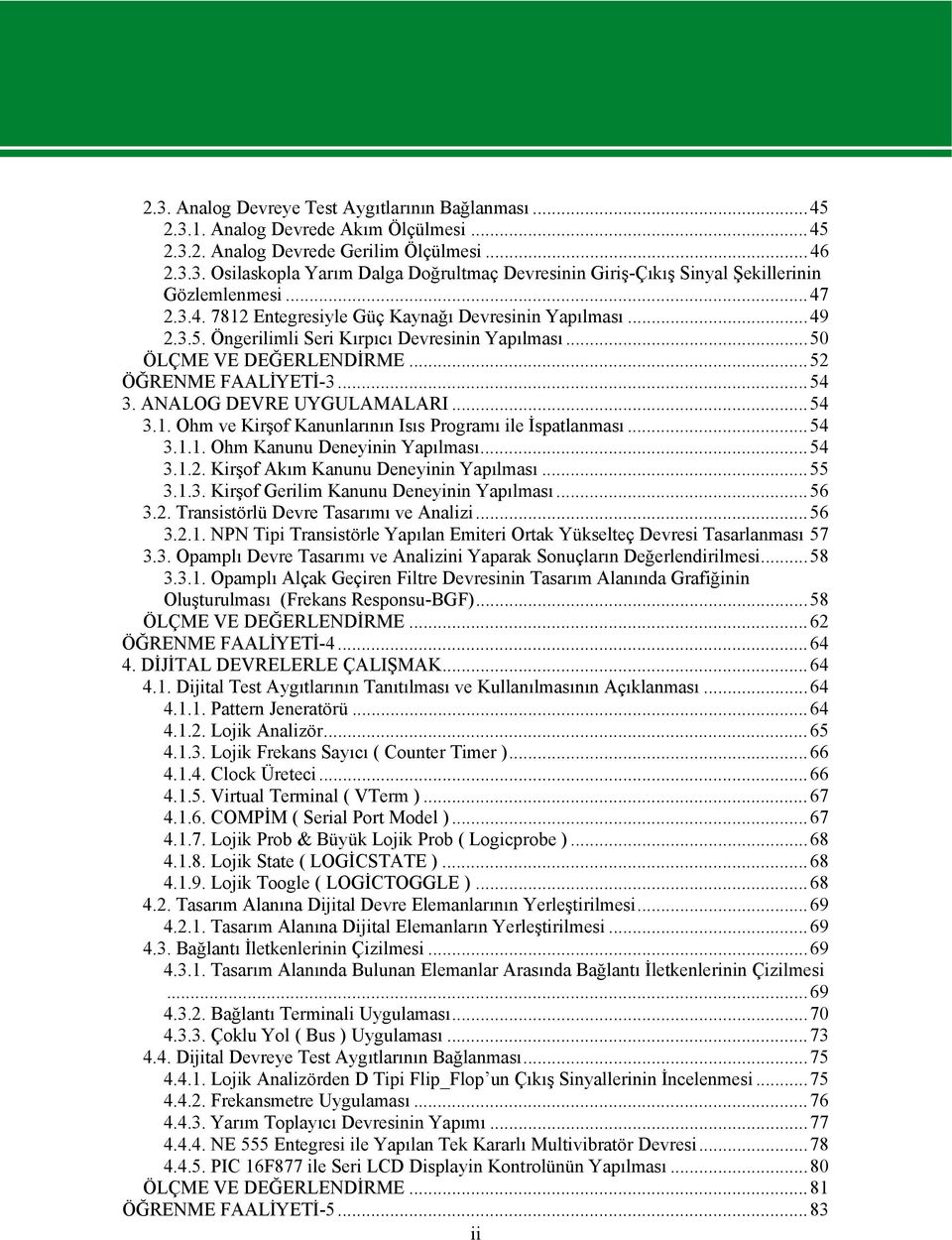 ANALOG DEVRE UYGULAMALARI...54 3.1. Ohm ve Kirşof Kanunlarının Isıs Programı ile İspatlanması...54 3.1.1. Ohm Kanunu Deneyinin Yapılması...54 3.1.2. Kirşof Akım Kanunu Deneyinin Yapılması...55 3.1.3. Kirşof Gerilim Kanunu Deneyinin Yapılması.