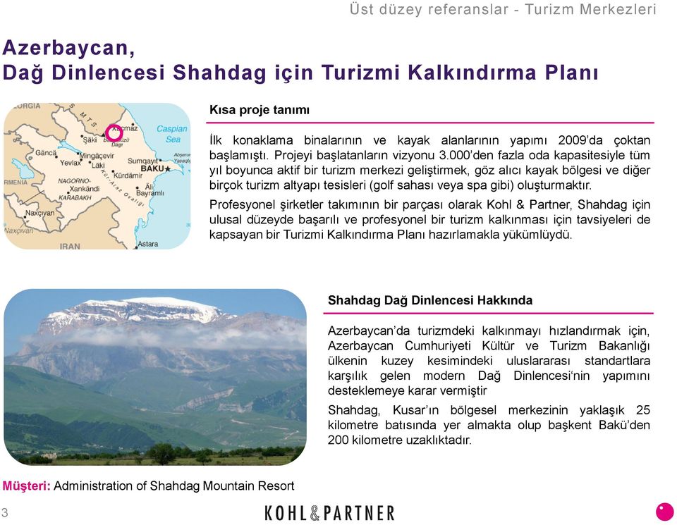 000 den fazla oda kapasitesiyle tüm yıl boyunca aktif bir turizm merkezi geliştirmek, göz alıcı kayak bölgesi ve diğer birçok turizm altyapı tesisleri(golf sahası veya spa gibi) oluşturmaktır.