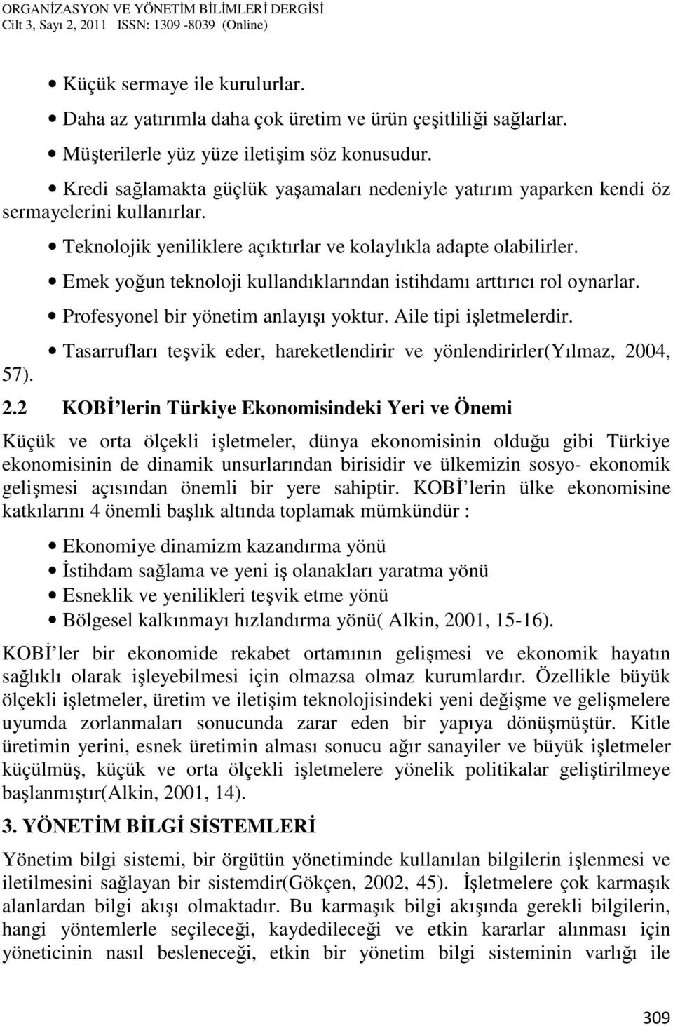 Emek yoğun teknoloji kullandıklarından istihdamı arttırıcı rol oynarlar. Profesyonel bir yönetim anlayışı yoktur. Aile tipi işletmelerdir.