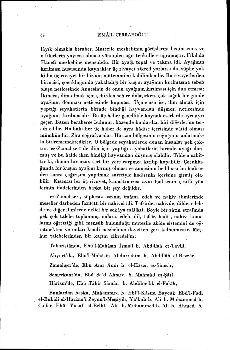 Bu rivayetlerden birincisi, çocukluğunda yakaladığı bir kuşun ayağının kırılmasına sebeb oluşu neticesinde Annesinin de onun ayağının kırılması için dua etmesi; İkincisi, ilim almak için şehirden