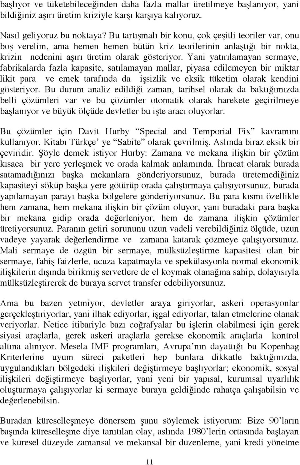 Yani yatırılamayan sermaye, fabrikalarda fazla kapasite, satılamayan mallar, piyasa edilemeyen bir miktar likit para ve emek tarafında da işsizlik ve eksik tüketim olarak kendini gösteriyor.