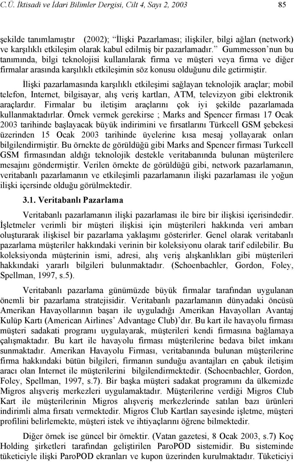 İlişki pazarlamasında karşılıklı etkileşimi sağlayan teknolojik araçlar; mobil telefon, Internet, bilgisayar, alış veriş kartları, ATM, televizyon gibi elektronik araçlardır.