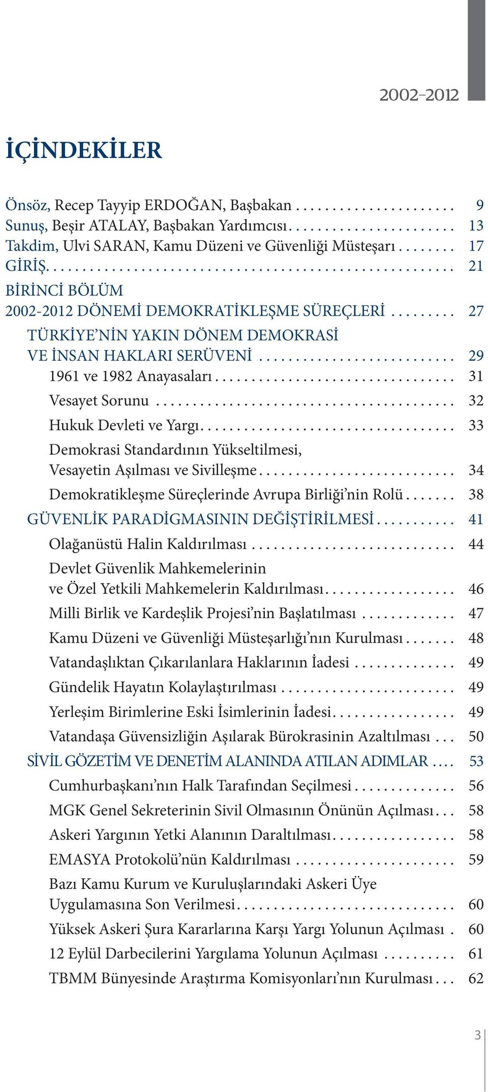 .. 32 Hukuk Devleti ve Yargı... 33 Demokrasi Standardının Yükseltilmesi, Vesayetin Aşılması ve Sivilleşme... 34 Demokratikleşme Süreçlerinde Avrupa Birliği nin Rolü.