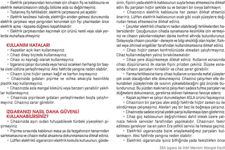 Elektrik çarpmas ndan kaç nmak için ürünü nemli veya slak yerlerde muhafaza etmeyiniz KULLANIM HATALARI Kapaklar aç k iken kullanmay n z. Cihaz dikey biçimde kullanmay n z.