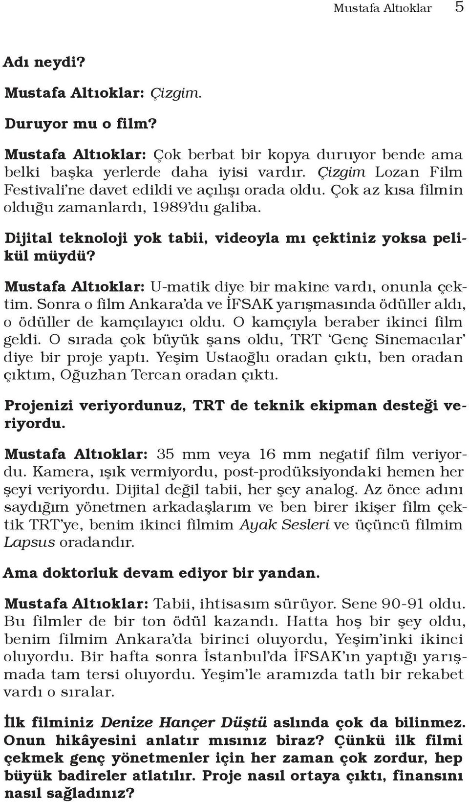 Mustafa Altıoklar: U-matik diye bir makine vardı, onunla çektim. Sonra o film Ankara da ve İFSAK yarışmasında ödüller aldı, o ödüller de kamçılayıcı oldu. O kamçıyla beraber ikinci film geldi.