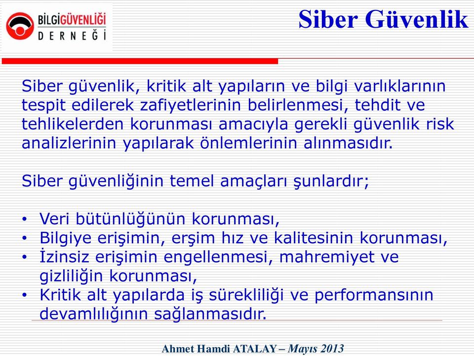 Siber güvenliğinin temel amaçları şunlardır; Veri bütünlüğünün korunması, Bilgiye erişimin, erşim hız ve kalitesinin korunması, İzinsiz