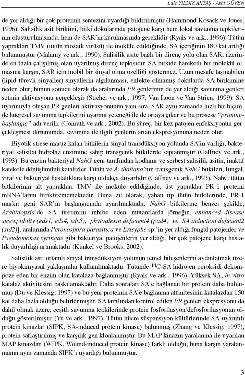 Tütün yapraklarõ TMV (tütün mozaik virüsü) ile inoküle edildiğinde, SA içeriğinin 180 kat arttõğõ bulunmuştur (Malamy ve ark., 1990).
