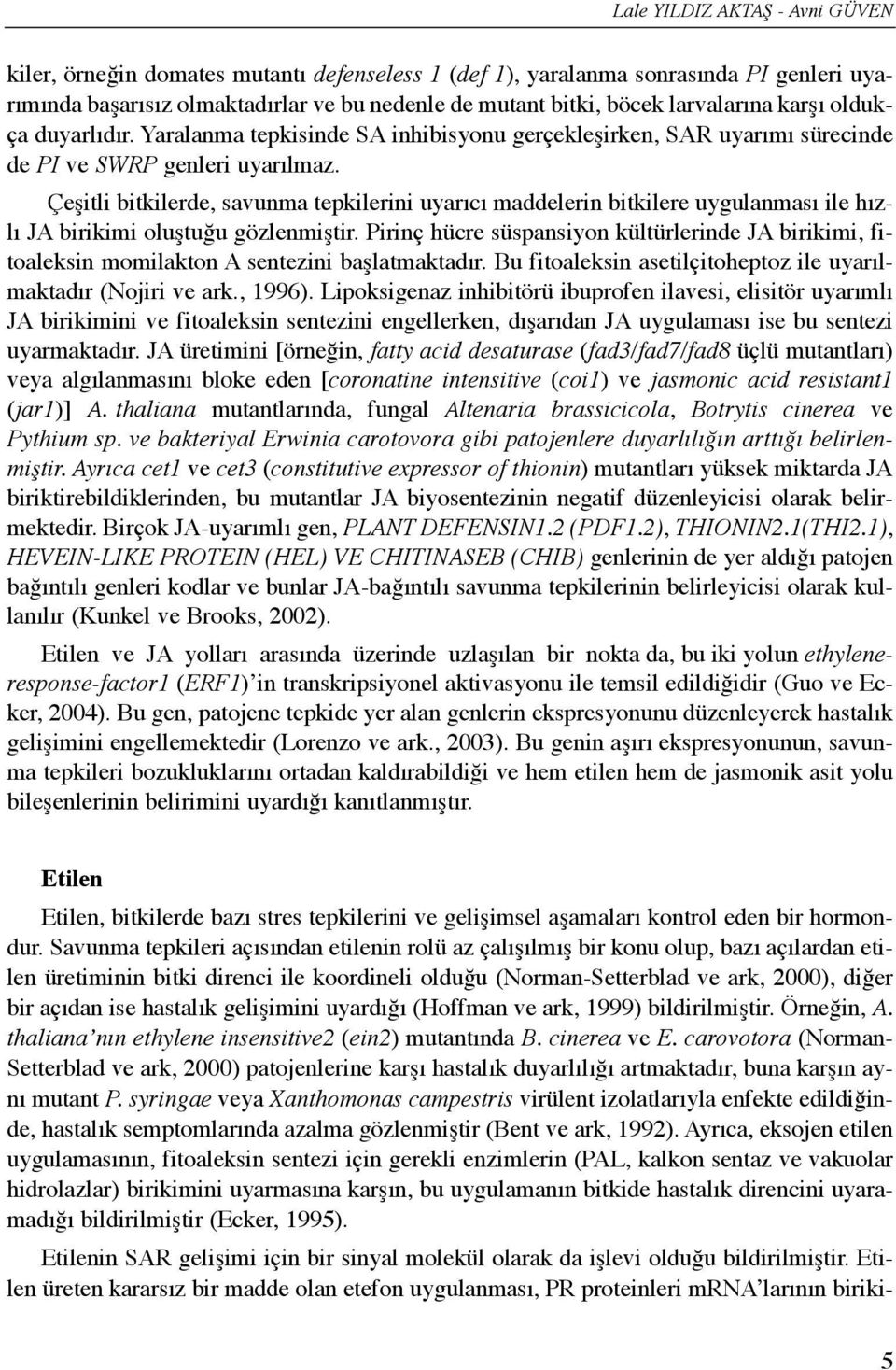 Çeşitli bitkilerde, savunma tepkilerini uyarõcõ maddelerin bitkilere uygulanmasõ ile hõzlõ JA birikimi oluştuğu gözlenmiştir.