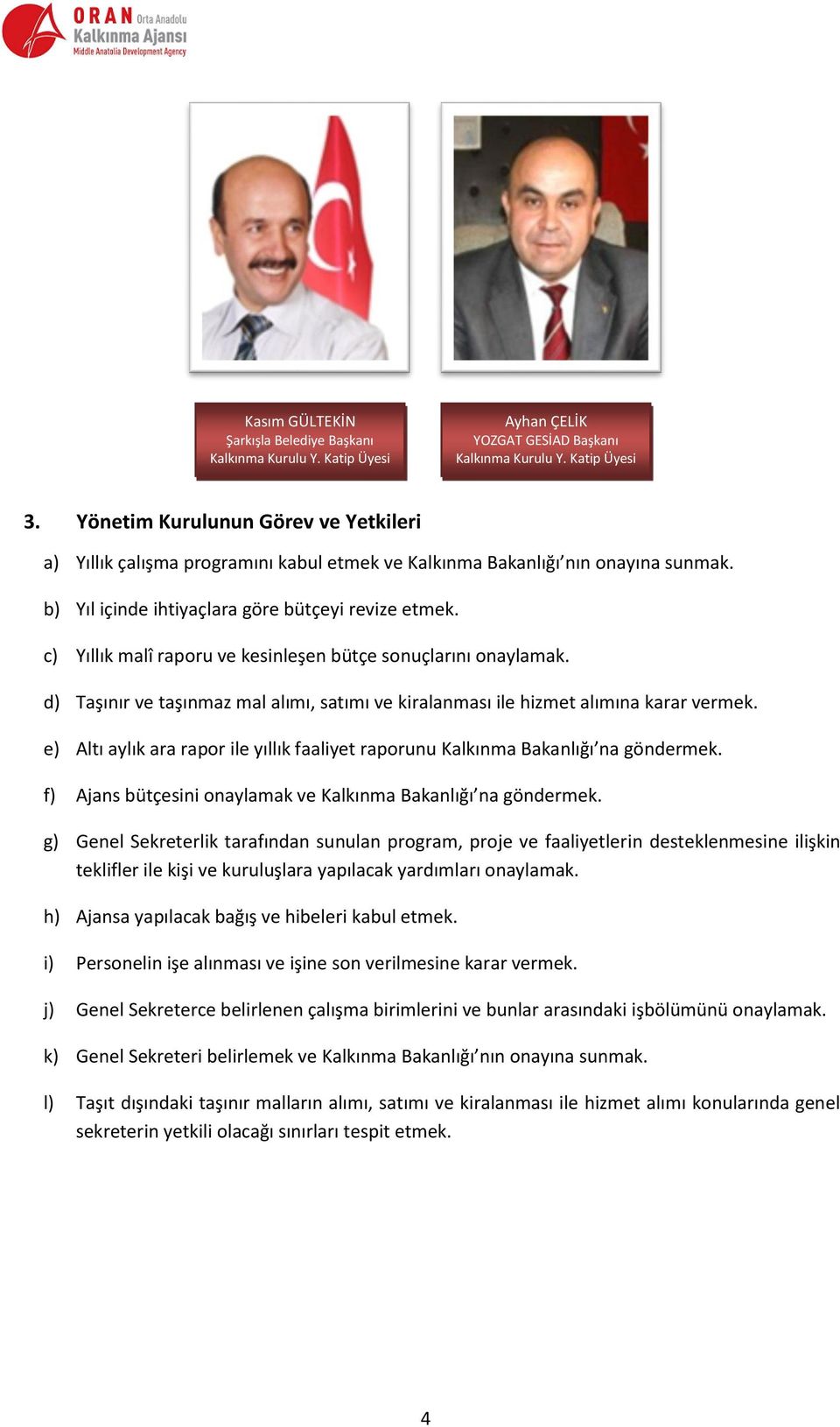 c) Yıllık malî raporu ve kesinleşen bütçe sonuçlarını onaylamak. d) Taşınır ve taşınmaz mal alımı, satımı ve kiralanması ile hizmet alımına karar vermek.