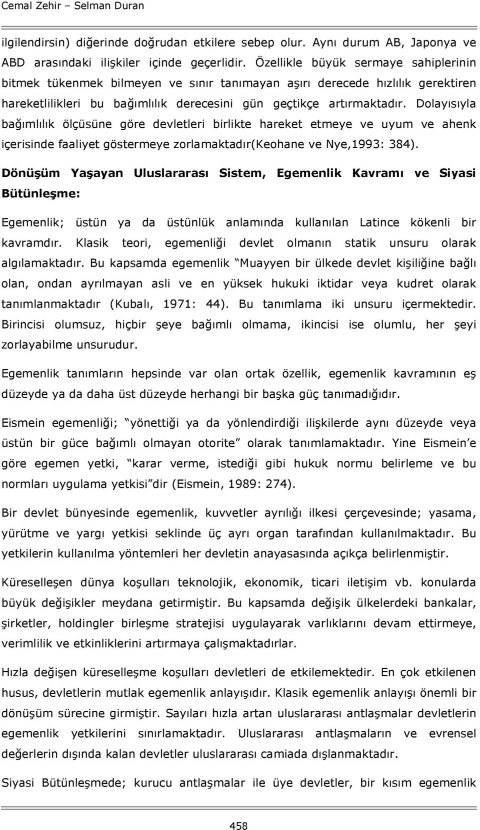 Dolayısıyla bağımlılık ölçüsüne göre devletleri birlikte hareket etmeye ve uyum ve ahenk içerisinde faaliyet göstermeye zorlamaktadır(keohane ve Nye,1993: 384).