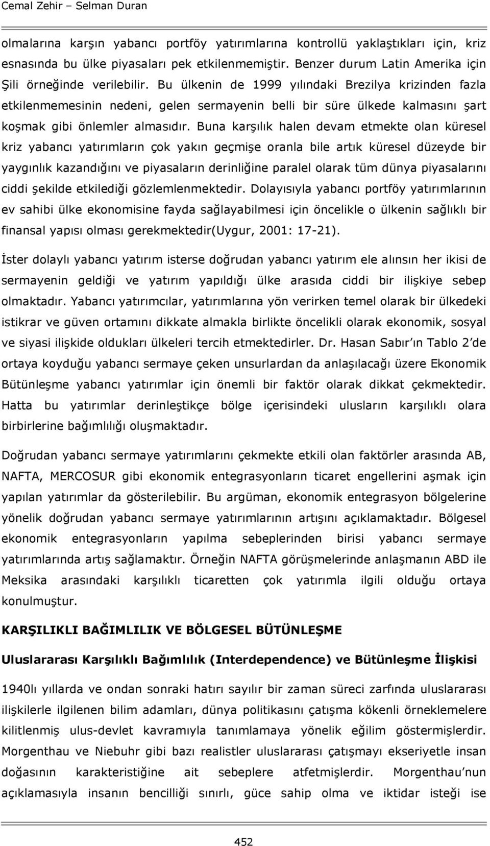 Bu ülkenin de 1999 yılındaki Brezilya krizinden fazla etkilenmemesinin nedeni, gelen sermayenin belli bir süre ülkede kalmasını şart koşmak gibi önlemler almasıdır.