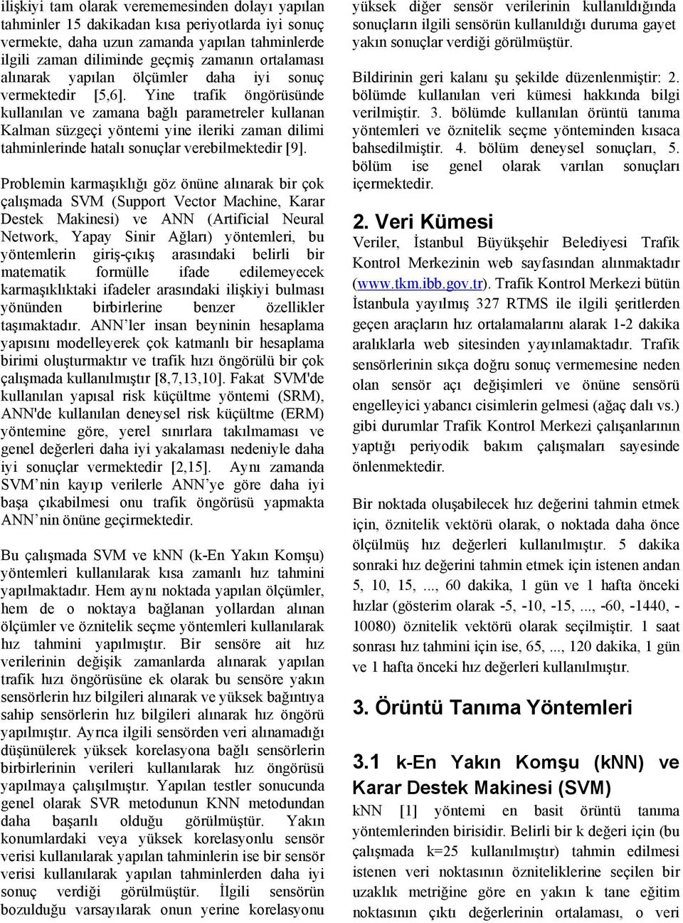 Yine trafik öngörüsünde kullanılan ve zamana bağlı parametreler kullanan Kalman süzgeçi yöntemi yine ileriki zaman dilimi tahminlerinde hatalı sonuçlar verebilmektedir [9].