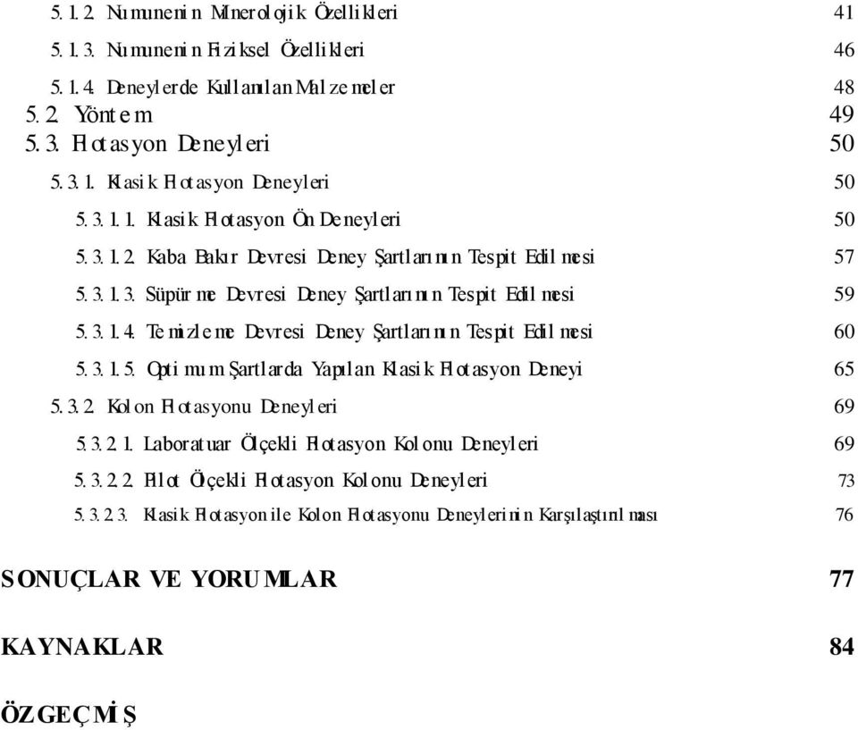 3. 1. 4. Te mi zl e me Devresi Deney Şartları nı n Tespit Edil mesi 60 5. 3. 1. 5. Opti mu m Şartlarda Yapılan Kl asi k Fl otasyon Deneyi 65 5. 3. 2. Kol on Fl otasyonu Deneyl eri 69 5. 3. 2. 1. Laborat uar Ölçekli Fl otasyon Kol onu Deneyl eri 69 5.