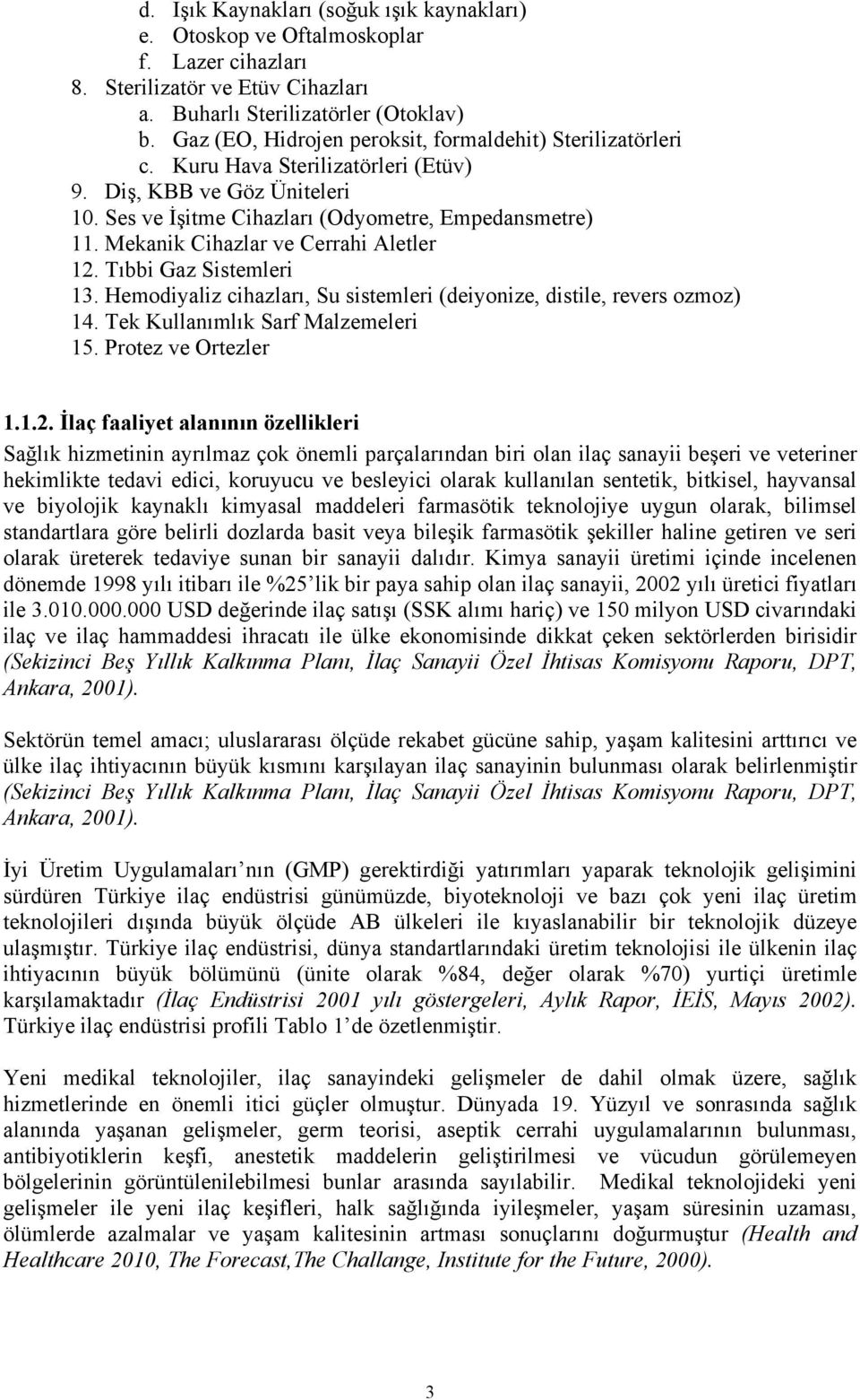 Mekanik Cihazlar ve Cerrahi Aletler 12. Tıbbi Gaz Sistemleri 13. Hemodiyaliz cihazları, Su sistemleri (deiyonize, distile, revers ozmoz) 14. Tek Kullanımlık Sarf Malzemeleri 15. Protez ve Ortezler 1.