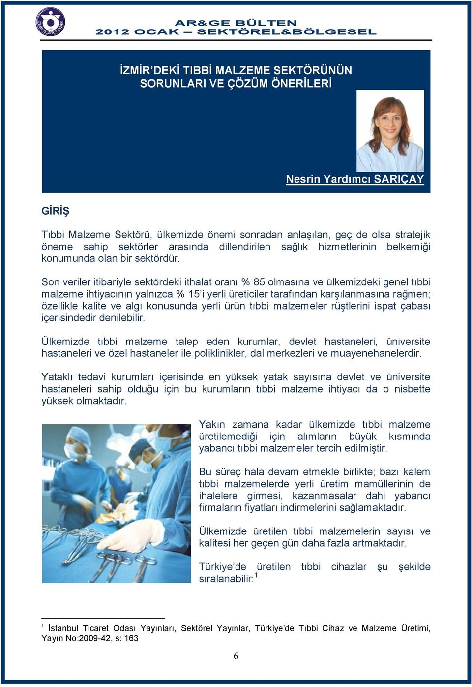 Son veriler itibariyle sektördeki ithalat oranı % 85 olmasına ve ülkemizdeki genel tıbbi malzeme ihtiyacının yalnızca % 15 i yerli üreticiler tarafından karşılanmasına rağmen; özellikle kalite ve