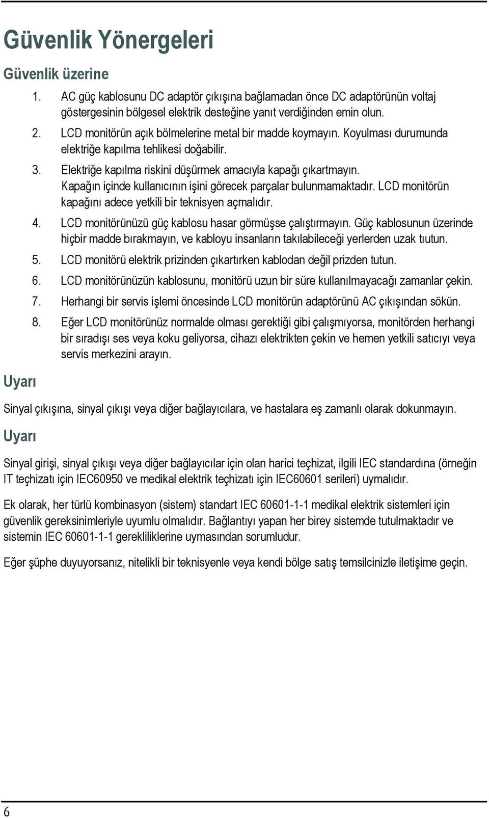 Kapağın içinde kullanıcının işini görecek parçalar bulunmamaktadır. LCD monitörün kapağını adece yetkili bir teknisyen açmalıdır. 4. LCD monitörünüzü güç kablosu hasar görmüşse çalıştırmayın.