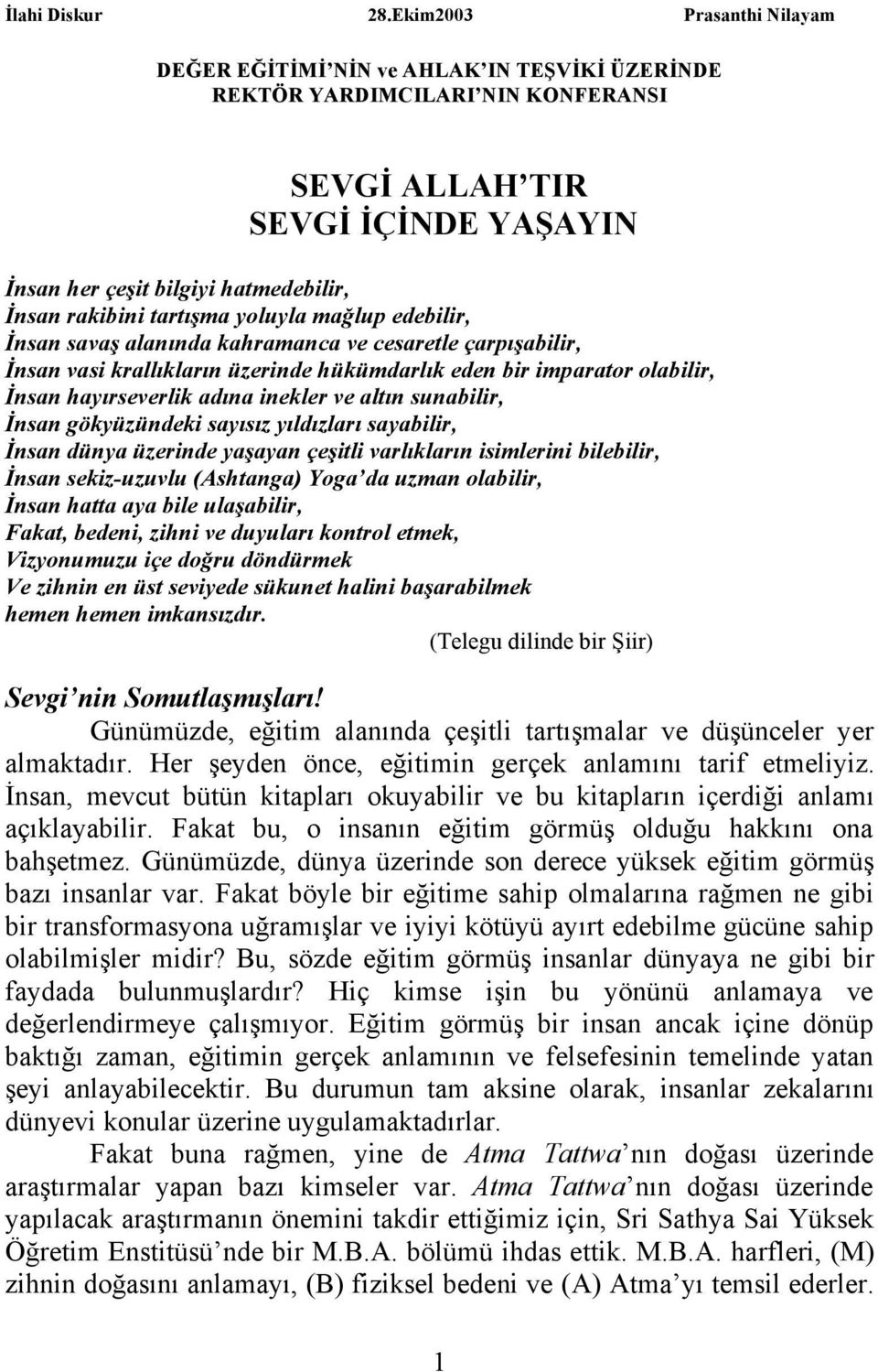 tartışma yoluyla mağlup edebilir, İnsan savaş alanında kahramanca ve cesaretle çarpışabilir, İnsan vasi krallıkların üzerinde hükümdarlık eden bir imparator olabilir, İnsan hayırseverlik adına