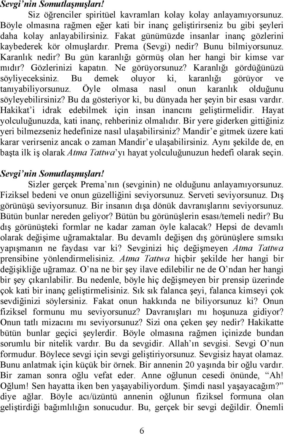 Gözlerinizi kapatın. Ne görüyorsunuz? Karanlığı gördüğünüzü söyliyeceksiniz. Bu demek oluyor ki, karanlığı görüyor ve tanıyabiliyorsunuz. Öyle olmasa nasıl onun karanlık olduğunu söyleyebilirsiniz?