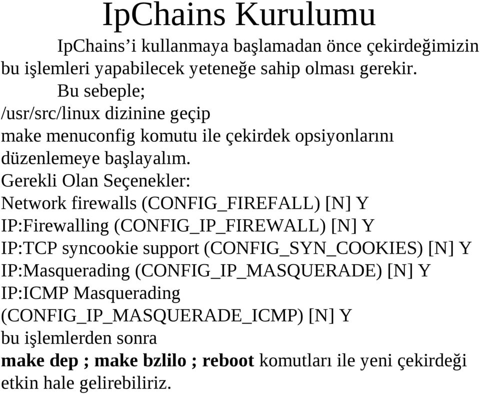 Gerekli Olan Seçenekler: Network firewalls (CONFIG_FIREFALL) [N] Y IP:Firewalling (CONFIG_IP_FIREWALL) [N] Y IP:TCP syncookie support